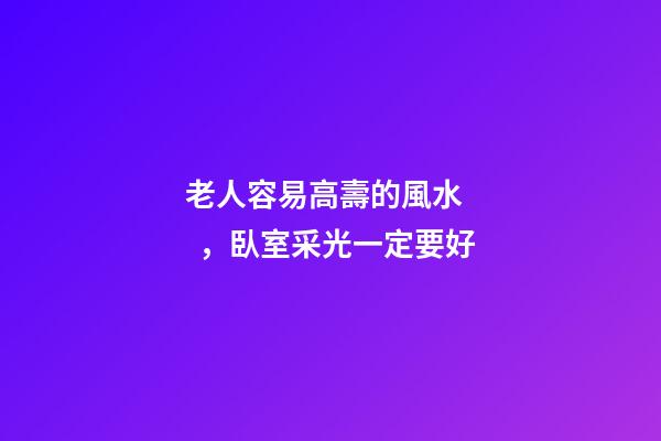 老人容易高壽的風水，臥室采光一定要好